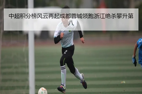 中超积分榜风云再起成都蓉城领跑浙江绝杀攀升第八