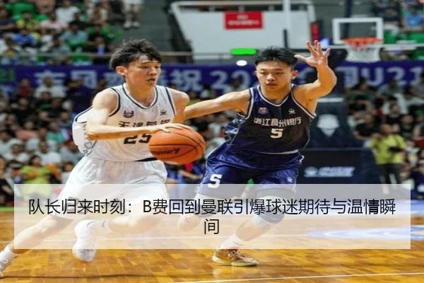 队长归来时刻：B费回到曼联引爆球迷期待与温情瞬间